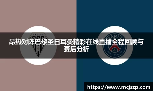 昂热对阵巴黎圣日耳曼精彩在线直播全程回顾与赛后分析
